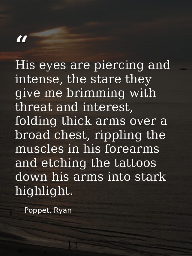 His eyes are piercing and intense, the stare they give me brimming with threat and interest, folding thick arms over a b — Poppet, Ryan