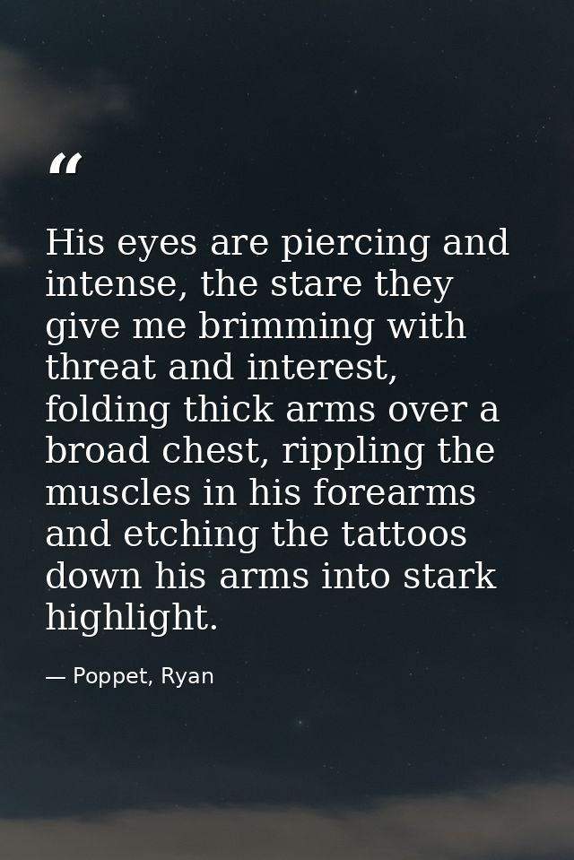 His eyes are piercing and intense, the stare they give me brimming with threat and interest, folding thick arms over a b — Poppet, Ryan