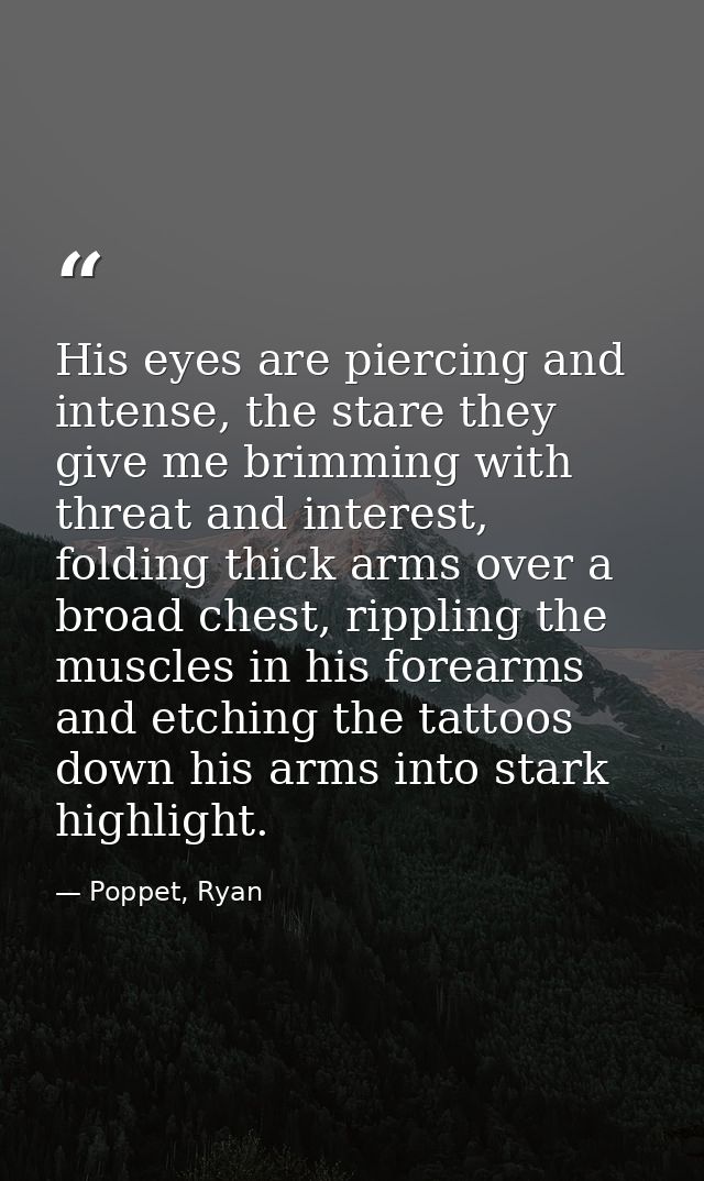His eyes are piercing and intense, the stare they give me brimming with threat and interest, folding thick arms over a b — Poppet, Ryan