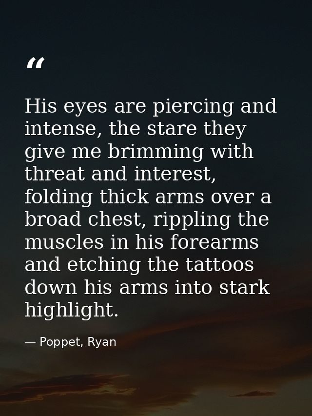 His eyes are piercing and intense, the stare they give me brimming with threat and interest, folding thick arms over a b — Poppet, Ryan