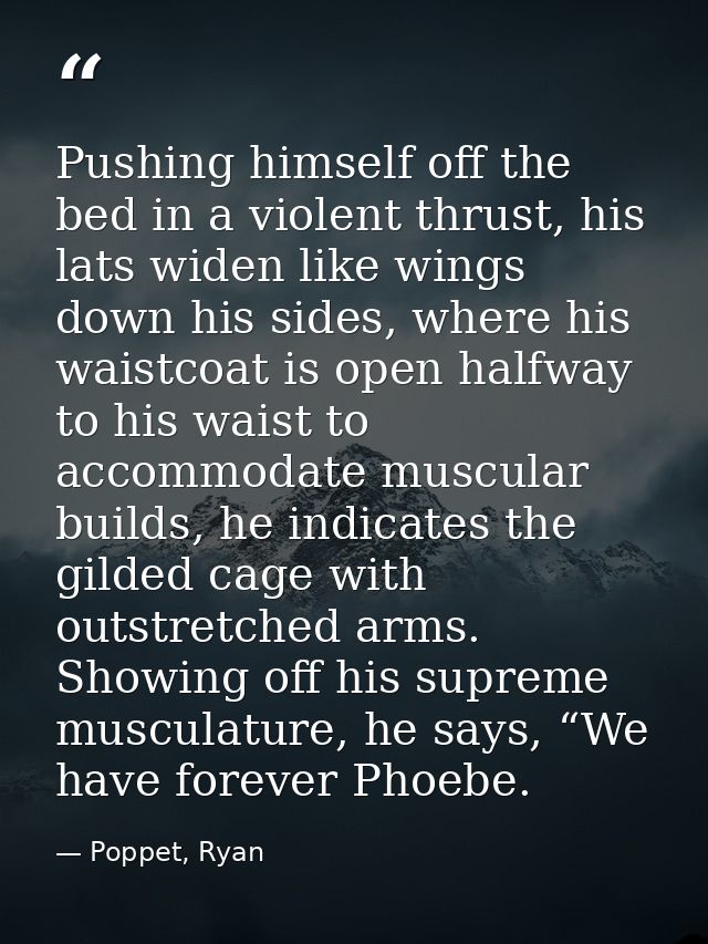 Pushing himself off the bed in a violent thrust, his lats widen like wings down his sides, where his waistcoat is open h — Poppet, Ryan