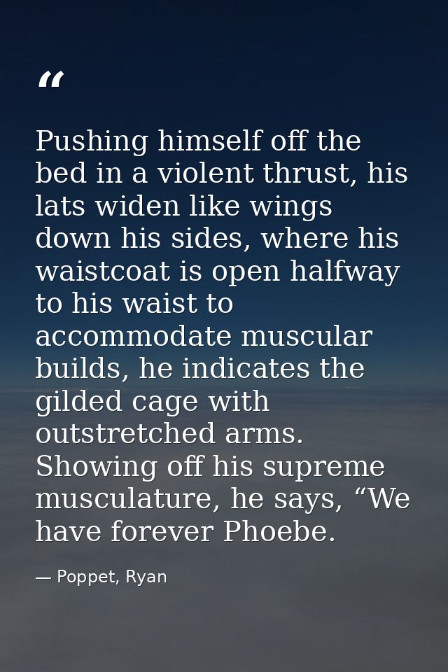 Pushing himself off the bed in a violent thrust, his lats widen like wings down his sides, where his waistcoat is open h — Poppet, Ryan