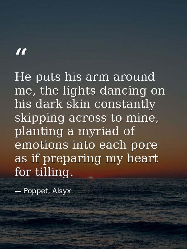 He puts his arm around me, the lights dancing on his dark skin constantly skipping across to mine, planting a myriad of  — Poppet, Aisyx