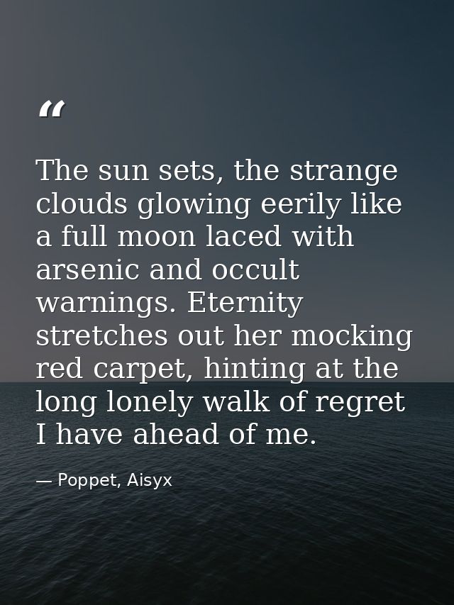 The sun sets, the strange clouds glowing eerily like a full moon laced with arsenic and occult warnings. Eternity stretc — Poppet, Aisyx