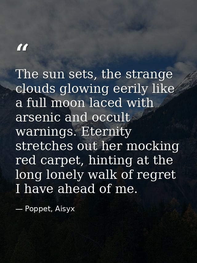 The sun sets, the strange clouds glowing eerily like a full moon laced with arsenic and occult warnings. Eternity stretc — Poppet, Aisyx