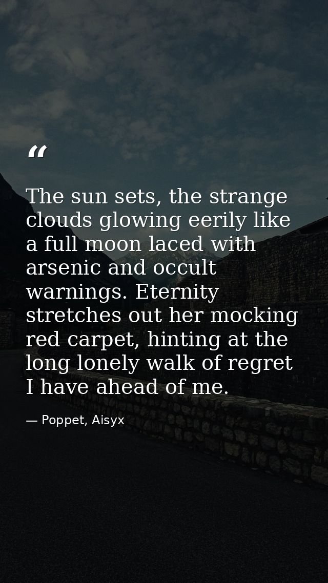 The sun sets, the strange clouds glowing eerily like a full moon laced with arsenic and occult warnings. Eternity stretc — Poppet, Aisyx