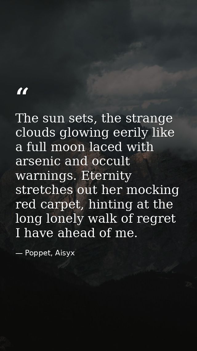 The sun sets, the strange clouds glowing eerily like a full moon laced with arsenic and occult warnings. Eternity stretc — Poppet, Aisyx