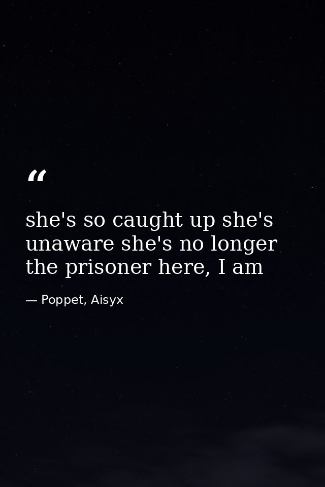 she's so caught up she's unaware she's no longer the prisoner here, I am — Poppet, Aisyx