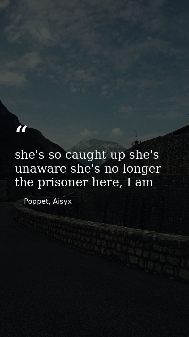 she's so caught up she's unaware she's no longer the prisoner here, I am — Poppet, Aisyx