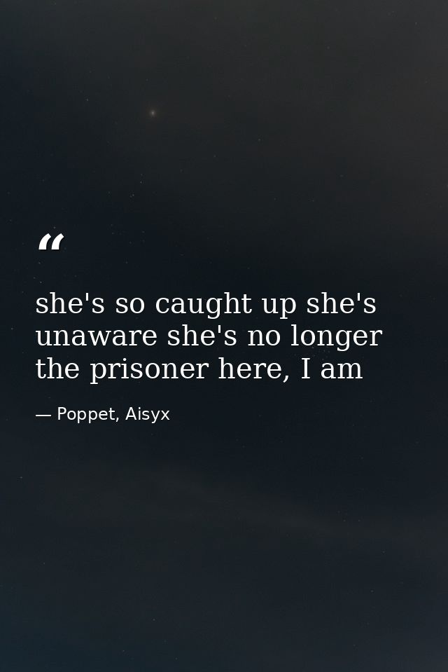she's so caught up she's unaware she's no longer the prisoner here, I am — Poppet, Aisyx