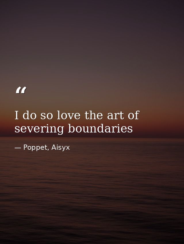 I do so love the art of severing boundaries — Poppet, Aisyx