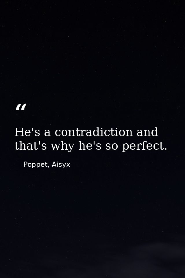 He's a contradiction and that's why he's so perfect. — Poppet, Aisyx