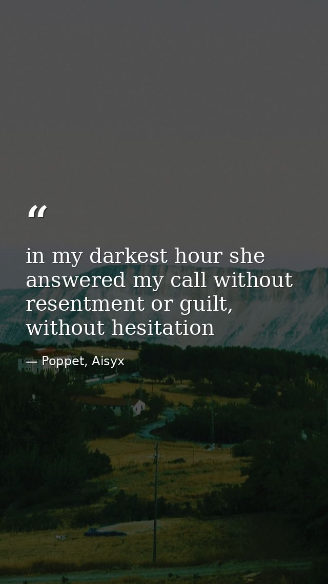 in my darkest hour she answered my call without resentment or guilt, without hesitation — Poppet, Aisyx