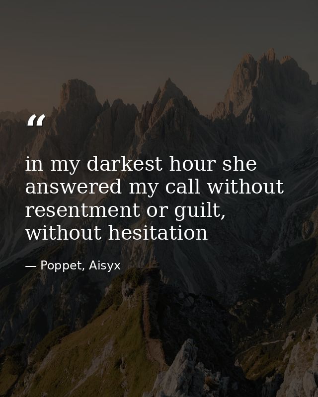 in my darkest hour she answered my call without resentment or guilt, without hesitation — Poppet, Aisyx