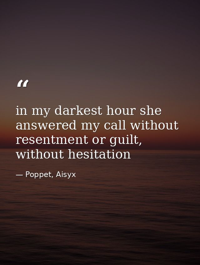 in my darkest hour she answered my call without resentment or guilt, without hesitation — Poppet, Aisyx