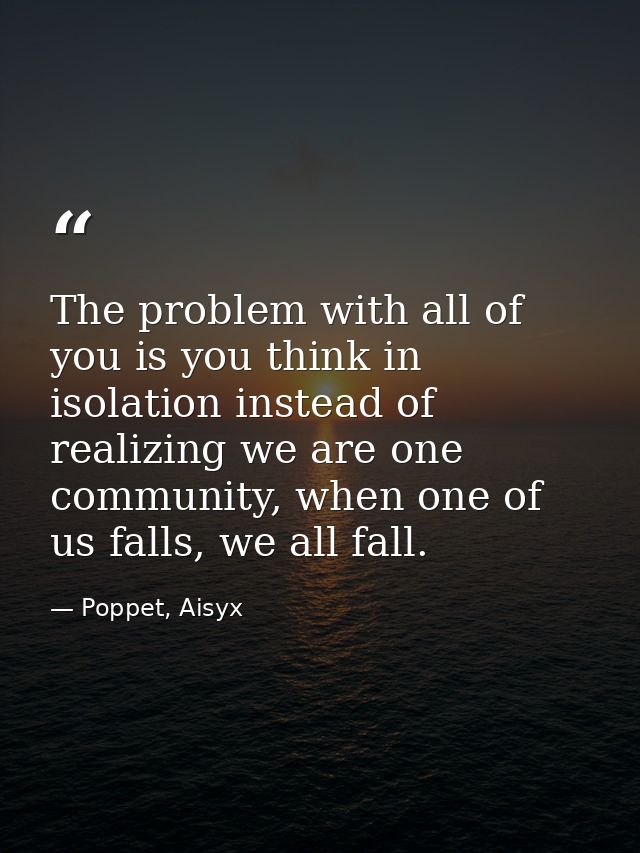 The problem with all of you is you think in isolation instead of realizing we are one community, when one of us falls, w — Poppet, Aisyx