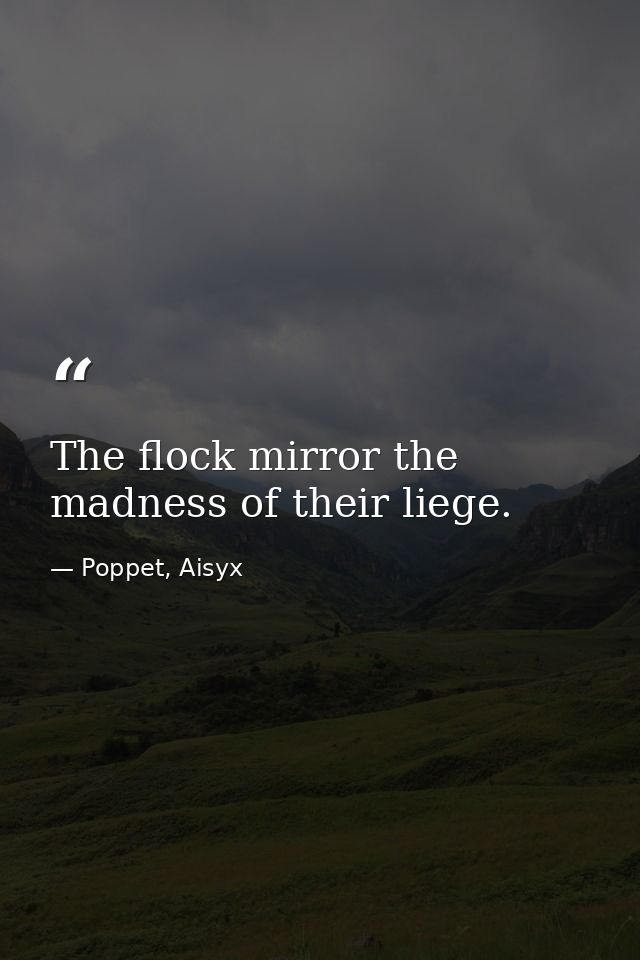 The flock mirror the madness of their liege. — Poppet, Aisyx