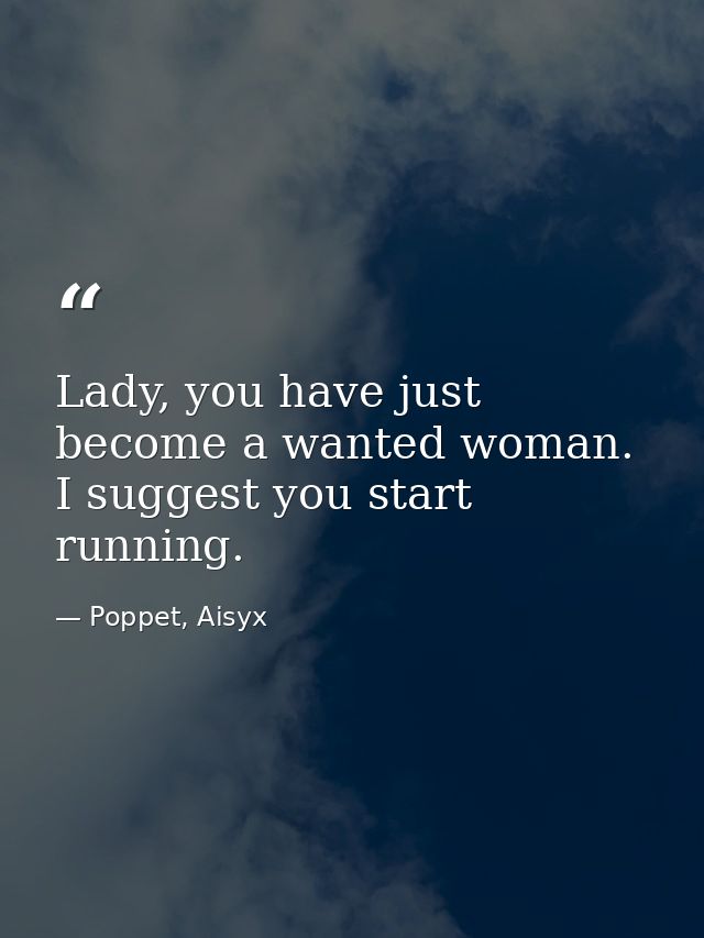 Lady, you have just become a wanted woman. I suggest you start running. — Poppet, Aisyx