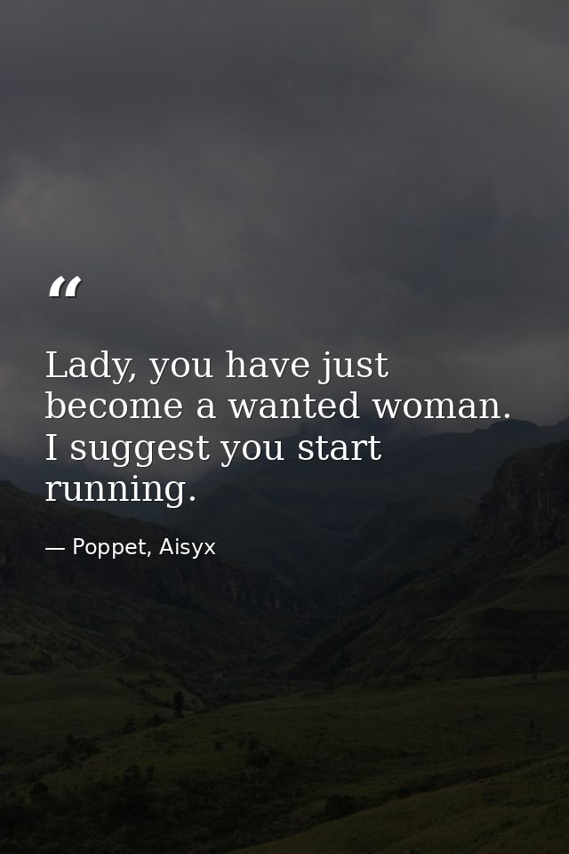 Lady, you have just become a wanted woman. I suggest you start running. — Poppet, Aisyx