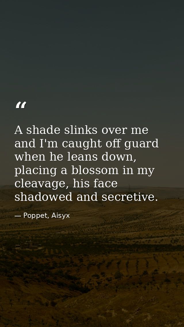 A shade slinks over me and I'm caught off guard when he leans down, placing a blossom in my cleavage, his face shadowed  — Poppet, Aisyx