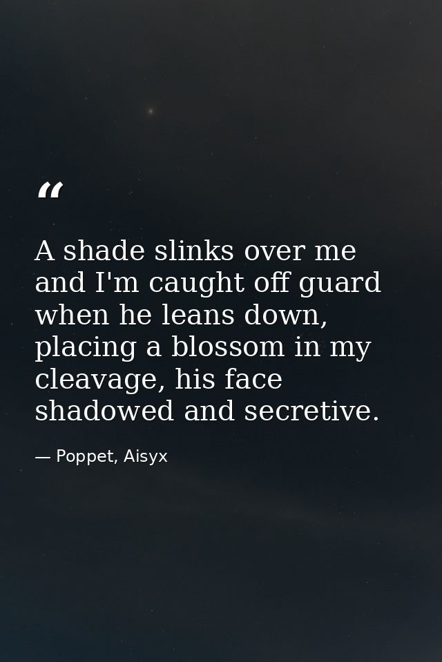 A shade slinks over me and I'm caught off guard when he leans down, placing a blossom in my cleavage, his face shadowed  — Poppet, Aisyx