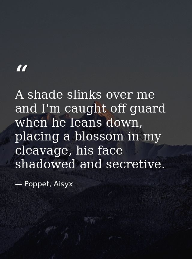 A shade slinks over me and I'm caught off guard when he leans down, placing a blossom in my cleavage, his face shadowed  — Poppet, Aisyx