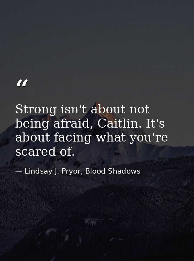 Strong isn't about not being afraid, Caitlin. It's about facing what you're scared of. — Lindsay J. Pryor, Blood Shadows