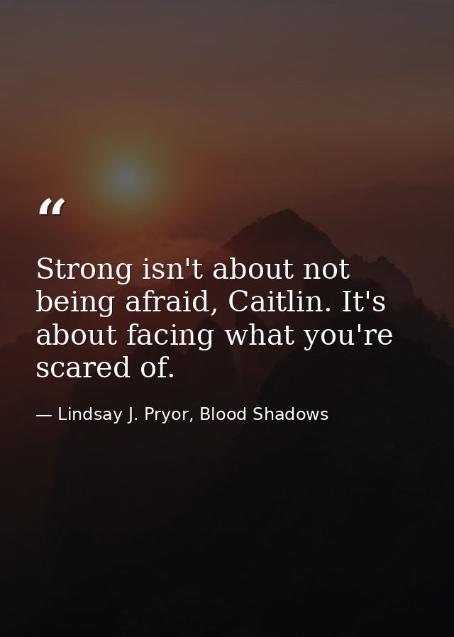 Strong isn't about not being afraid, Caitlin. It's about facing what you're scared of. — Lindsay J. Pryor, Blood Shadows