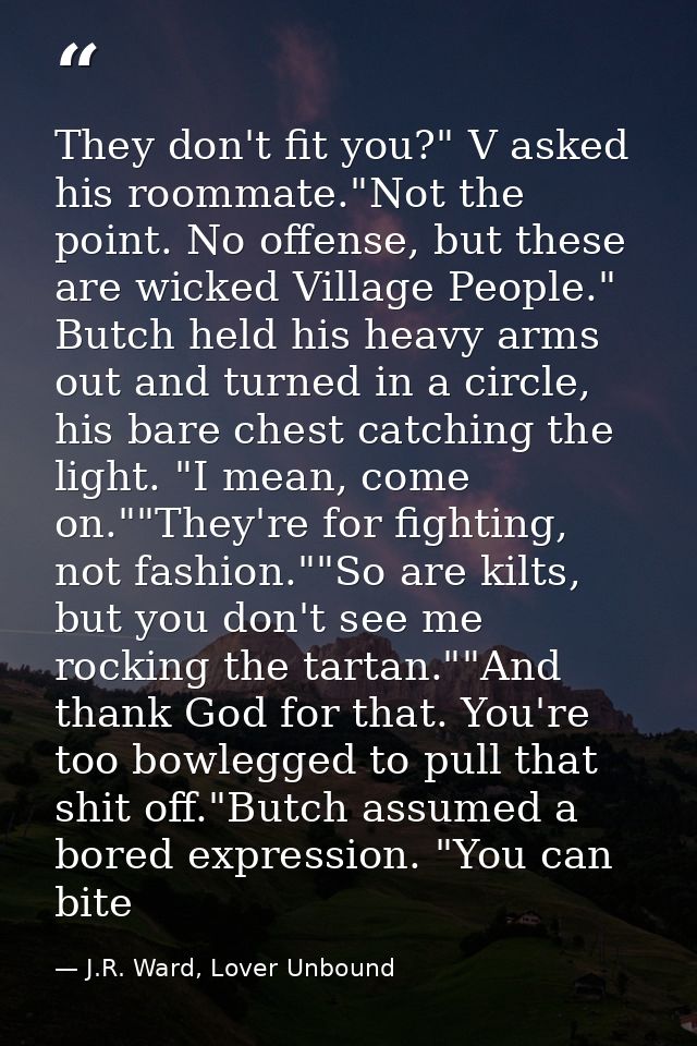 They don't fit you?" V asked his roommate."Not the point. No offense, but these are wicked Village People." Butch held h — J.R. Ward, Lover Unbound