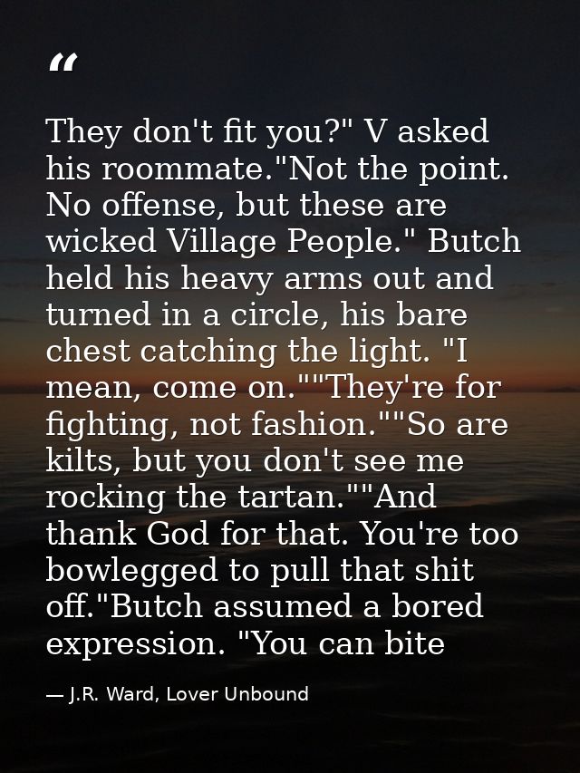 They don't fit you?" V asked his roommate."Not the point. No offense, but these are wicked Village People." Butch held h — J.R. Ward, Lover Unbound