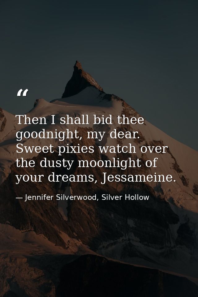 Then I shall bid thee goodnight, my dear. Sweet pixies watch over the dusty moonlight of your dreams, Jessameine. — Jennifer Silverwood, Silver Hollow