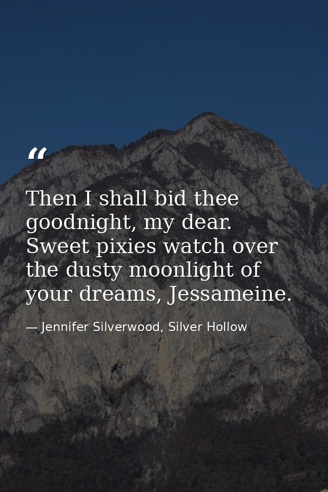 Then I shall bid thee goodnight, my dear. Sweet pixies watch over the dusty moonlight of your dreams, Jessameine. — Jennifer Silverwood, Silver Hollow