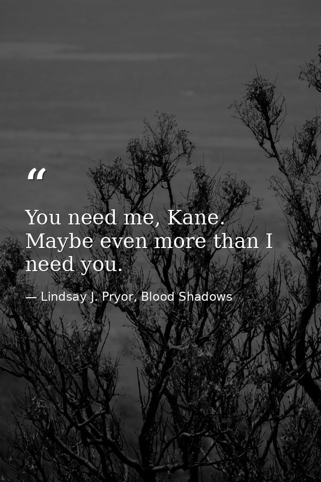You need me, Kane. Maybe even more than I need you. — Lindsay J. Pryor, Blood Shadows