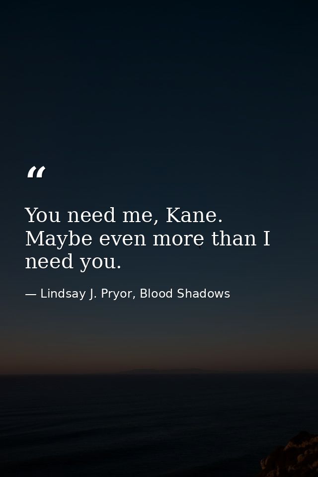 You need me, Kane. Maybe even more than I need you. — Lindsay J. Pryor, Blood Shadows