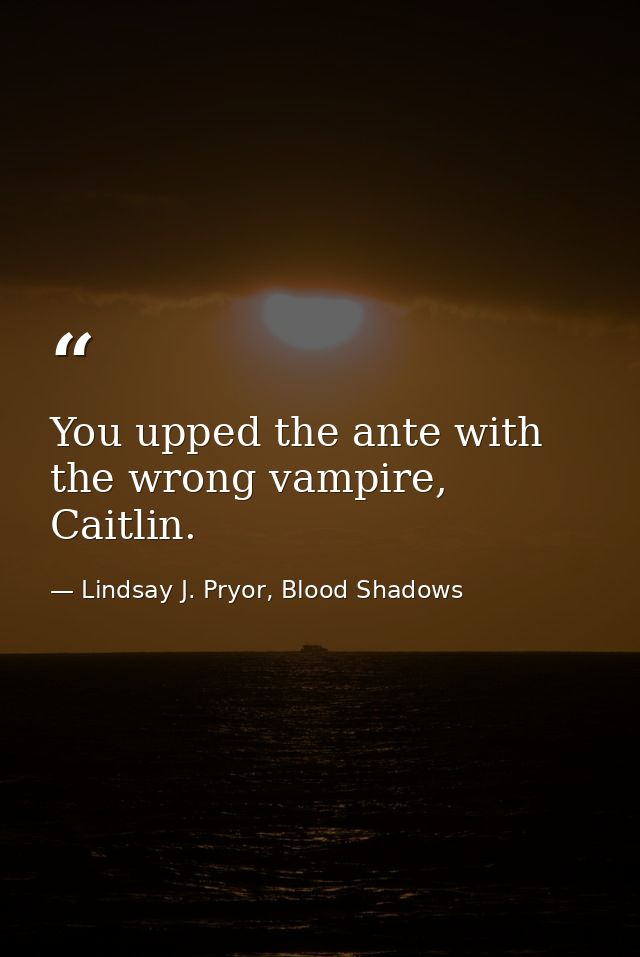 You upped the ante with the wrong vampire, Caitlin. — Lindsay J. Pryor, Blood Shadows