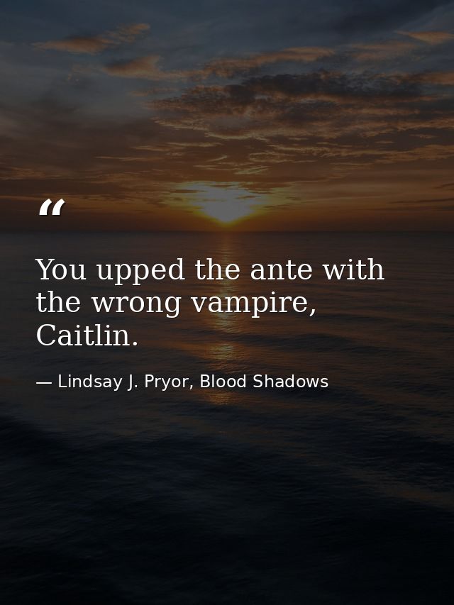 You upped the ante with the wrong vampire, Caitlin. — Lindsay J. Pryor, Blood Shadows
