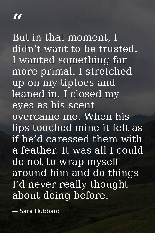 But in that moment, I didn’t want to be trusted. I wanted something far more primal. I stretched up on my tiptoes and le — Sara Hubbard