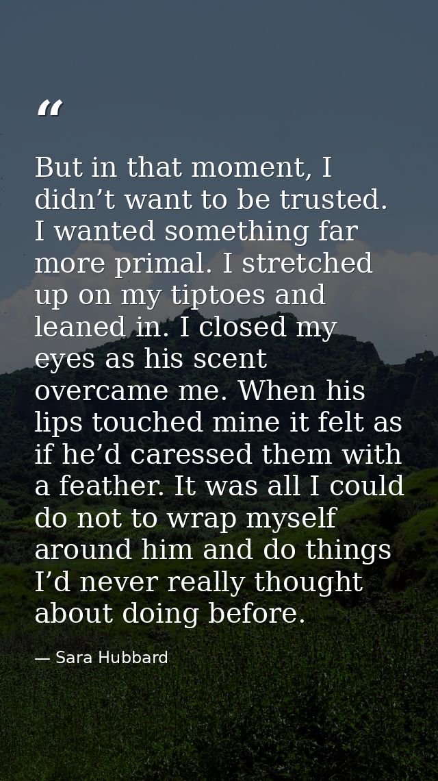 But in that moment, I didn’t want to be trusted. I wanted something far more primal. I stretched up on my tiptoes and le — Sara Hubbard