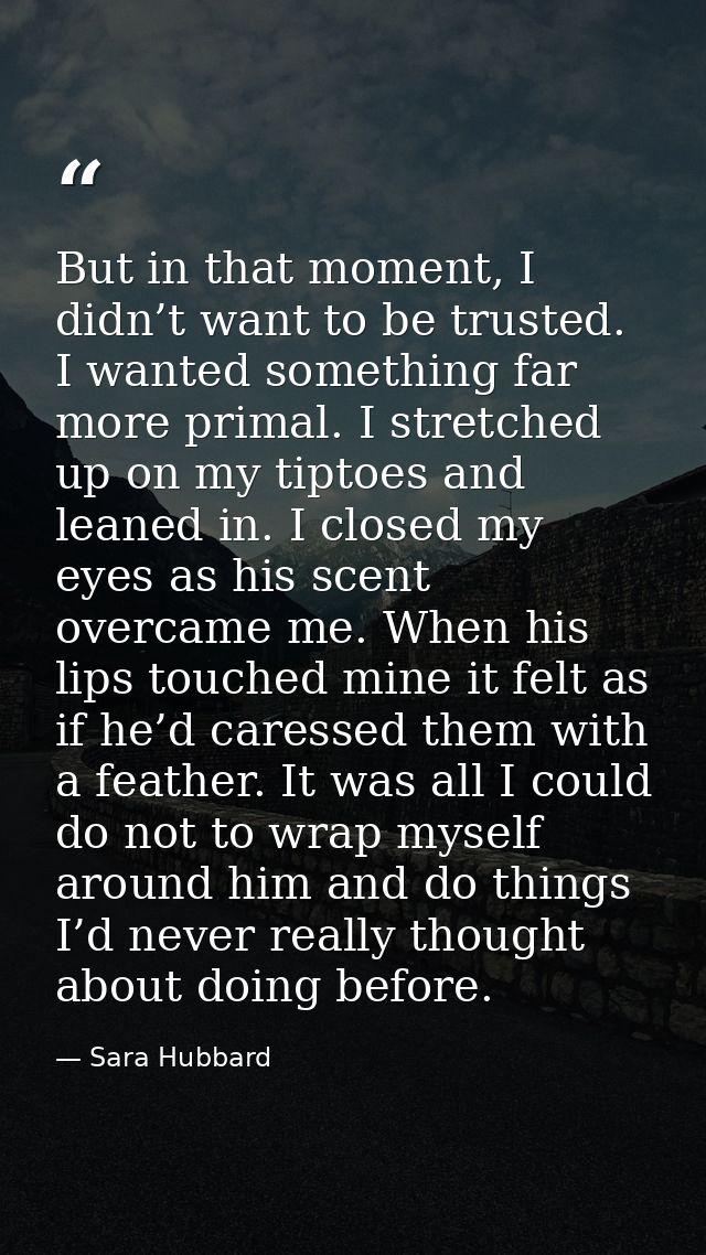 But in that moment, I didn’t want to be trusted. I wanted something far more primal. I stretched up on my tiptoes and le — Sara Hubbard