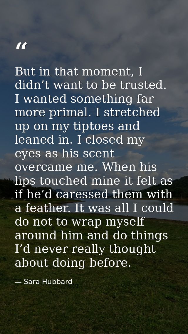 But in that moment, I didn’t want to be trusted. I wanted something far more primal. I stretched up on my tiptoes and le — Sara Hubbard