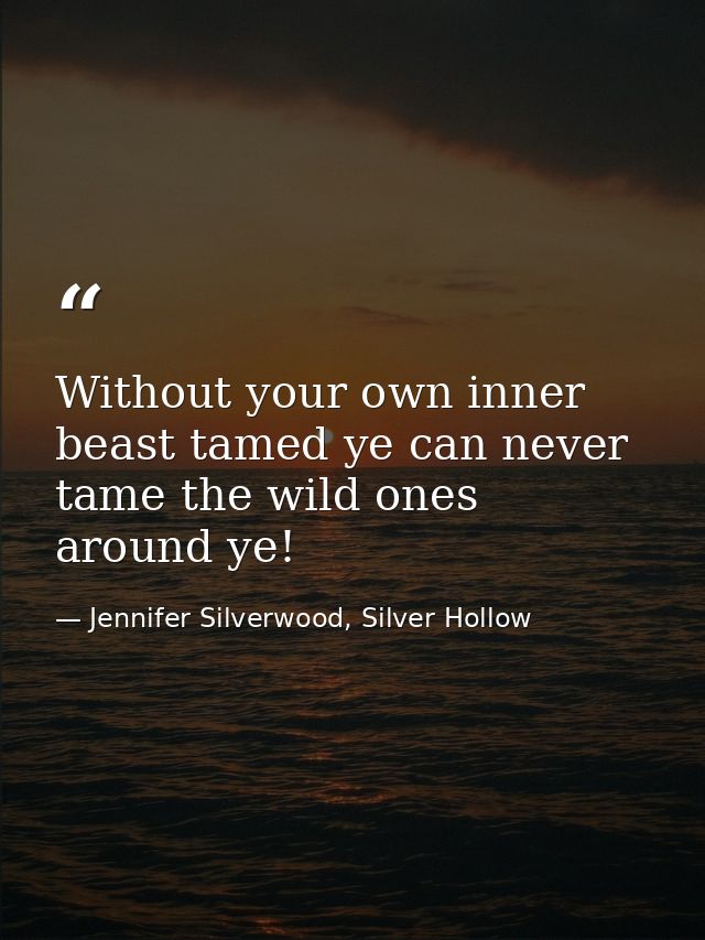 Without your own inner beast tamed ye can never tame the wild ones around ye! — Jennifer Silverwood, Silver Hollow
