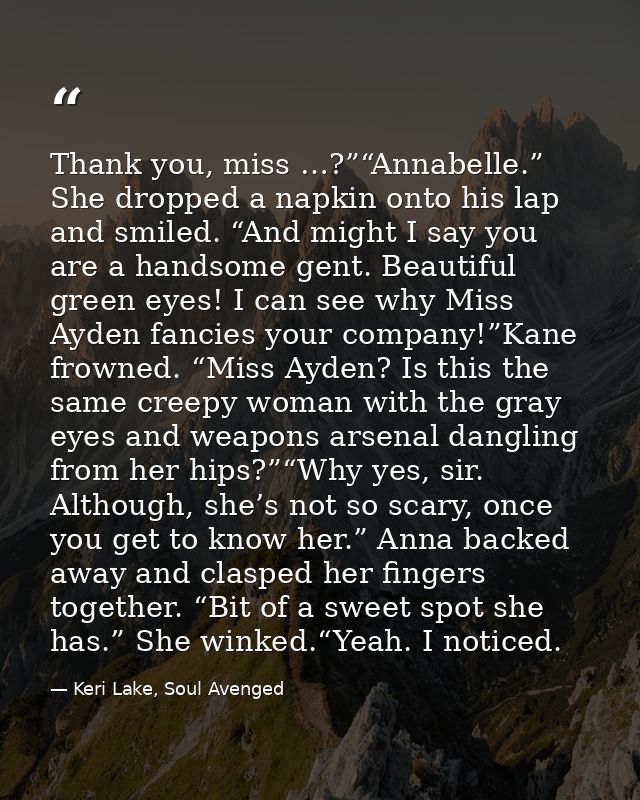 Thank you, miss …?”“Annabelle.” She dropped a napkin onto his lap and smiled. “And might I say you are a handsome gent.  — Keri Lake, Soul Avenged
