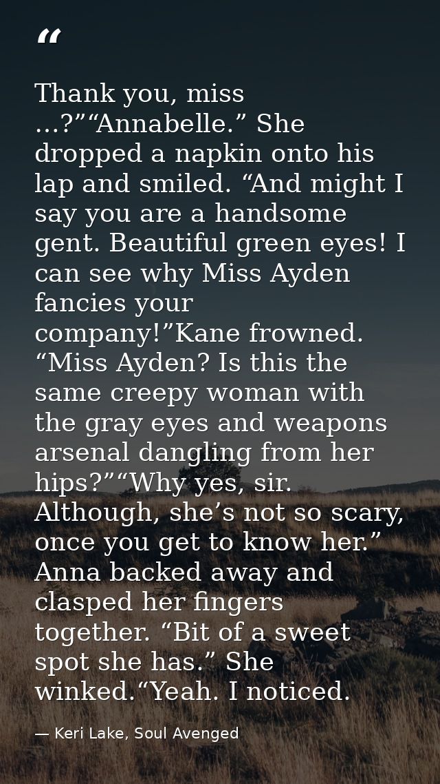 Thank you, miss …?”“Annabelle.” She dropped a napkin onto his lap and smiled. “And might I say you are a handsome gent.  — Keri Lake, Soul Avenged