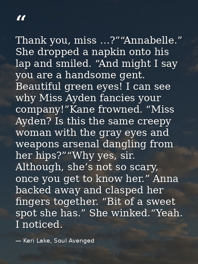 Thank you, miss …?”“Annabelle.” She dropped a napkin onto his lap and smiled. “And might I say you are a handsome gent.  — Keri Lake, Soul Avenged