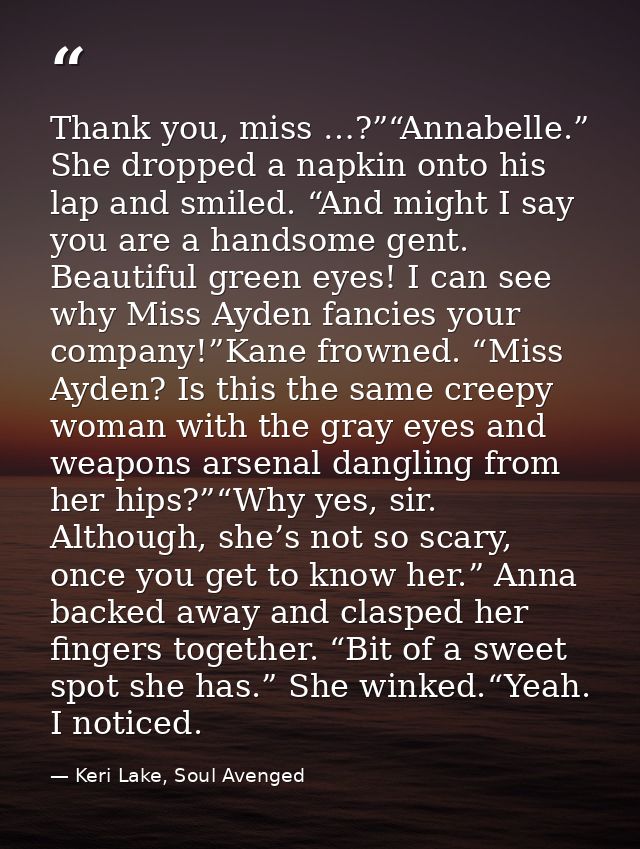 Thank you, miss …?”“Annabelle.” She dropped a napkin onto his lap and smiled. “And might I say you are a handsome gent.  — Keri Lake, Soul Avenged