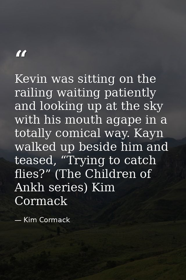 Kevin was sitting on the railing waiting patiently and looking up at the sky with his mouth agape in a totally comical w — Kim Cormack
