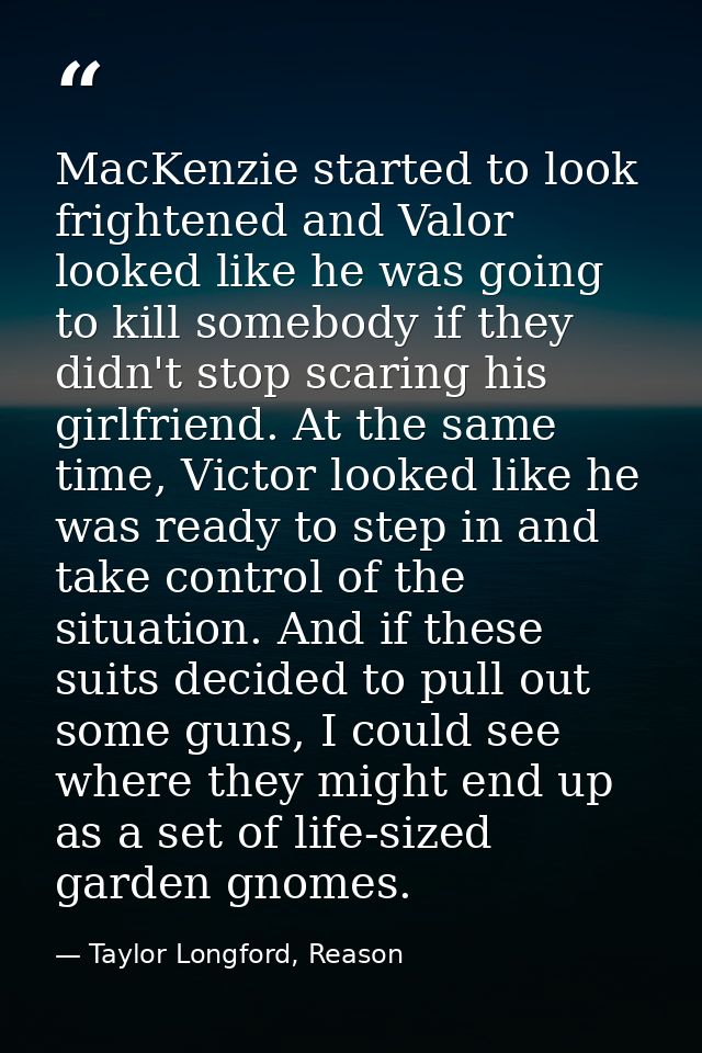 MacKenzie started to look frightened and Valor looked like he was going to kill somebody if they didn't stop scaring his — Taylor Longford, Reason