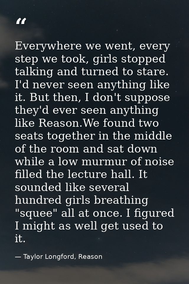 Everywhere we went, every step we took, girls stopped talking and turned to stare. I'd never seen anything like it. But  — Taylor Longford, Reason