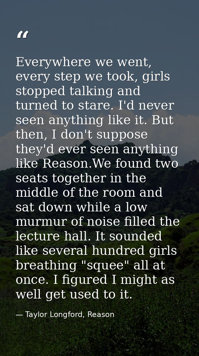 Everywhere we went, every step we took, girls stopped talking and turned to stare. I'd never seen anything like it. But  — Taylor Longford, Reason
