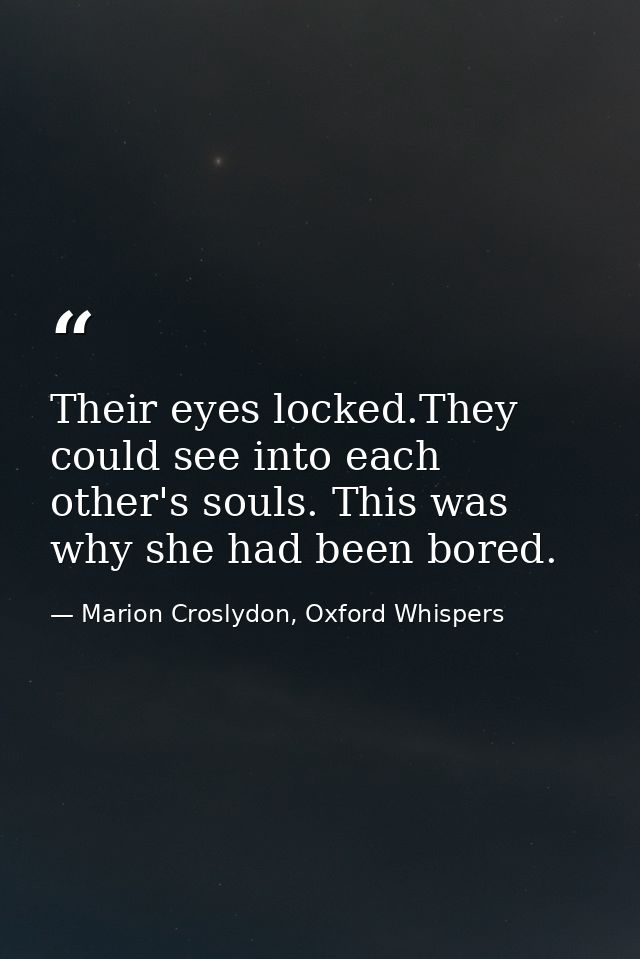 Their eyes locked.They could see into each other's souls. This was why she had been bored. — Marion Croslydon, Oxford Whispers
